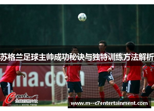 苏格兰足球主帅成功秘诀与独特训练方法解析