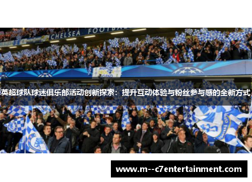 英超球队球迷俱乐部活动创新探索：提升互动体验与粉丝参与感的全新方式