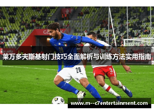 莱万多夫斯基射门技巧全面解析与训练方法实用指南 莱万多夫斯基射门技巧全面解析与训练方法实用指南