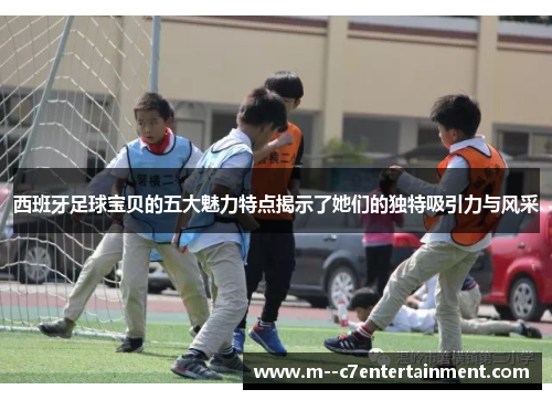 西班牙足球宝贝的五大魅力特点揭示了她们的独特吸引力与风采 西班牙足球宝贝的五大魅力特点揭示了她们的独特吸引力与风采