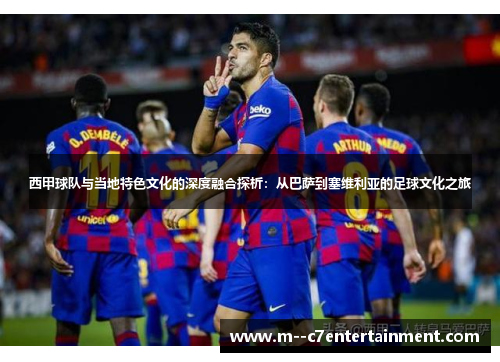 西甲球队与当地特色文化的深度融合探析：从巴萨到塞维利亚的足球文化之旅