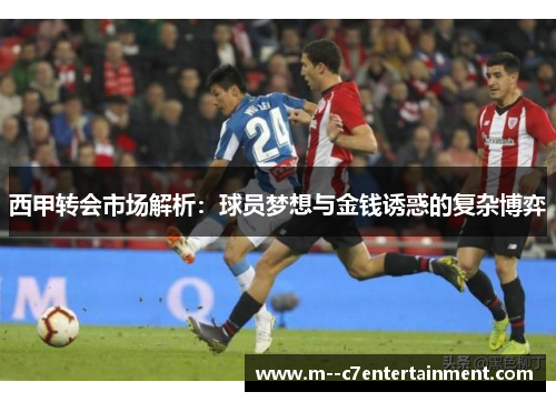 西甲转会市场解析：球员梦想与金钱诱惑的复杂博弈