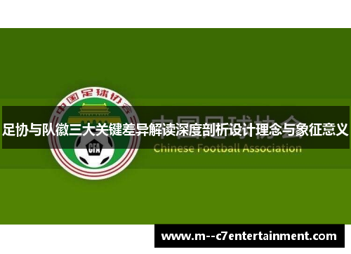 足协与队徽三大关键差异解读深度剖析设计理念与象征意义 足协与队徽三大关键差异解读深度剖析设计理念与象征意义