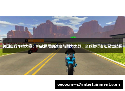 跨国自行车拉力赛:挑战极限的速度与耐力之战,全球骑行者汇聚竞技场 跨国自行车拉力赛:挑战极限的速度与耐力之战,全球骑行者汇聚竞技场