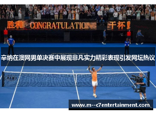 辛纳在澳网男单决赛中展现非凡实力精彩表现引发网坛热议