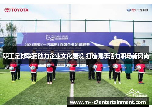 职工足球联赛助力企业文化建设 打造健康活力职场新风尚 职工足球联赛助力企业文化建设 打造健康活力职场新风尚