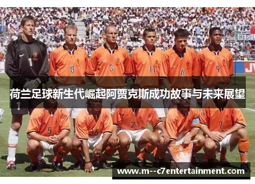 荷兰足球新生代崛起阿贾克斯成功故事与未来展望 荷兰足球新生代崛起阿贾克斯成功故事与未来展望