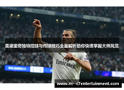 莫德里奇独特控球与传球技巧全面解析助你快速掌握大师风范 莫德里奇独特控球与传球技巧全面解析助你快速掌握大师风范