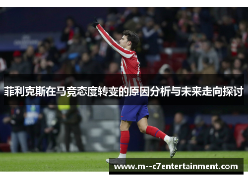 菲利克斯在马竞态度转变的原因分析与未来走向探讨