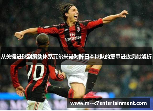 从关键进球到策动体系菲尔米诺对阵日本球队的意甲进攻贡献解析 从关键进球到策动体系菲尔米诺对阵日本球队的意甲进攻贡献解析