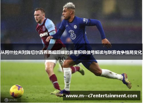 从阿什拉夫对阵切尔西看英超回暖的多重积极信号解读与联赛竞争格局变化