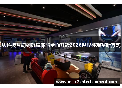 从科技互动到沉浸体验全面升级2026世界杯观赛新方式