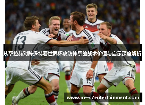 从萨拉赫对阵多特看世界杯攻防体系的战术价值与启示深度解析 从萨拉赫对阵多特看世界杯攻防体系的战术价值与启示深度解析