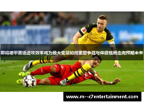 即将德甲赛场进攻效率成为最大变量如何重塑争冠与保级格局走向预期未来