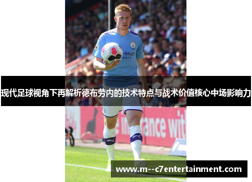 现代足球视角下再解析德布劳内的技术特点与战术价值核心中场影响力 现代足球视角下再解析德布劳内的技术特点与战术价值核心中场影响力