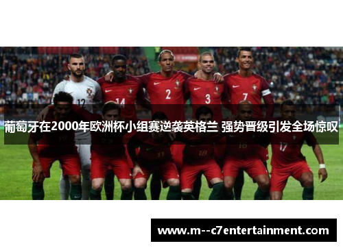 葡萄牙在2000年欧洲杯小组赛逆袭英格兰 强势晋级引发全场惊叹
