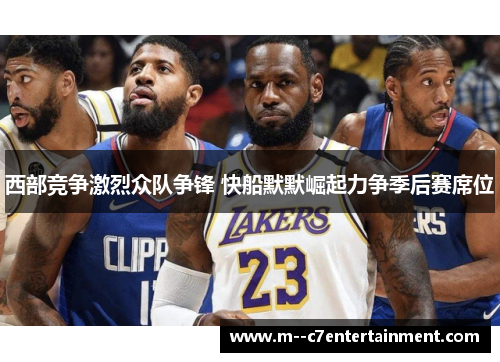 西部竞争激烈众队争锋 快船默默崛起力争季后赛席位 西部竞争激烈众队争锋 快船默默崛起力争季后赛席位