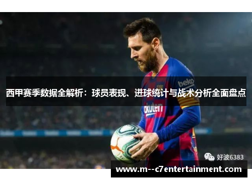 西甲赛季数据全解析：球员表现、进球统计与战术分析全面盘点