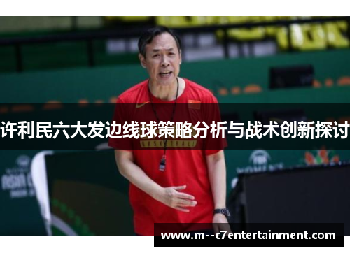 许利民六大发边线球策略分析与战术创新探讨 许利民六大发边线球策略分析与战术创新探讨