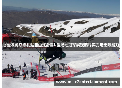 谷爱凌勇夺崇礼站自由式滑雪U型场地冠军展现巅峰实力与无限潜力