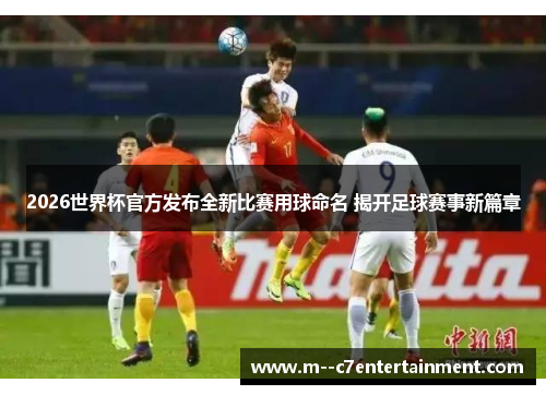 2026世界杯官方发布全新比赛用球命名 揭开足球赛事新篇章 2026世界杯官方发布全新比赛用球命名 揭开足球赛事新篇章