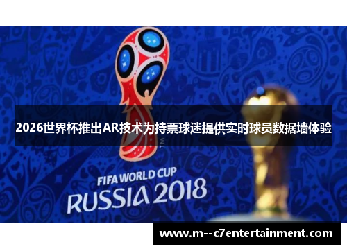 2026世界杯推出AR技术为持票球迷提供实时球员数据墙体验 2026世界杯推出AR技术为持票球迷提供实时球员数据墙体验