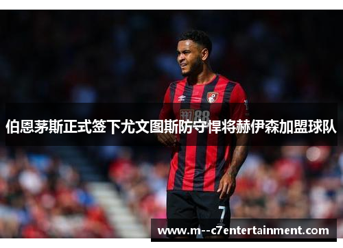 伯恩茅斯正式签下尤文图斯防守悍将赫伊森加盟球队 伯恩茅斯正式签下尤文图斯防守悍将赫伊森加盟球队