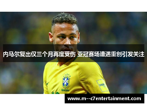内马尔复出仅三个月再度受伤 亚冠赛场遭遇重创引发关注