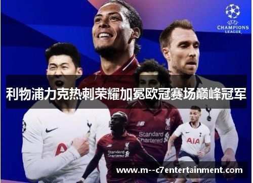 利物浦力克热刺荣耀加冕欧冠赛场巅峰冠军