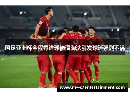 国足亚洲杯全程零进球惨遭淘汰引发球迷强烈不满 国足亚洲杯全程零进球惨遭淘汰引发球迷强烈不满