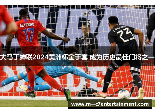 大马丁蝉联2024美洲杯金手套 成为历史最佳门将之一 大马丁蝉联2024美洲杯金手套 成为历史最佳门将之一