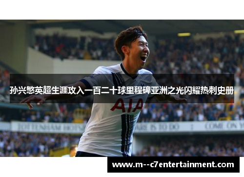 孙兴慜英超生涯攻入一百二十球里程碑亚洲之光闪耀热刺史册 孙兴慜英超生涯攻入一百二十球里程碑亚洲之光闪耀热刺史册