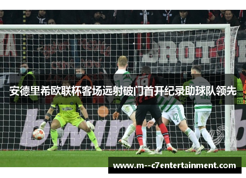 安德里希欧联杯客场远射破门首开纪录助球队领先 安德里希欧联杯客场远射破门首开纪录助球队领先