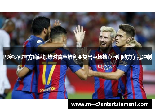 巴塞罗那官方确认加维对阵塞维利亚复出中场核心回归助力争冠冲刺 巴塞罗那官方确认加维对阵塞维利亚复出中场核心回归助力争冠冲刺