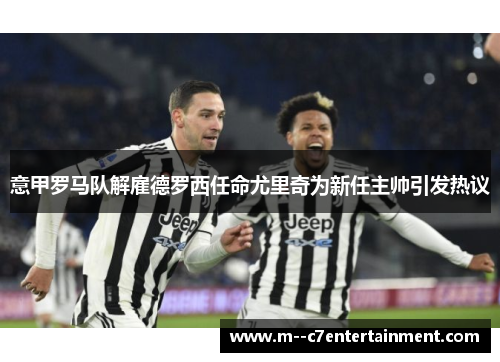 意甲罗马队解雇德罗西任命尤里奇为新任主帅引发热议 意甲罗马队解雇德罗西任命尤里奇为新任主帅引发热议
