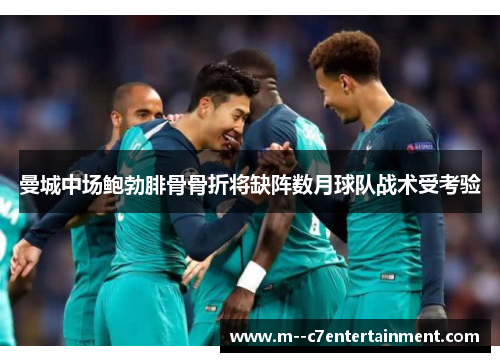 曼城中场鲍勃腓骨骨折将缺阵数月球队战术受考验