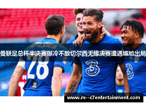 曼联足总杯半决赛爆冷不敌切尔西无缘决赛遭遇尴尬出局