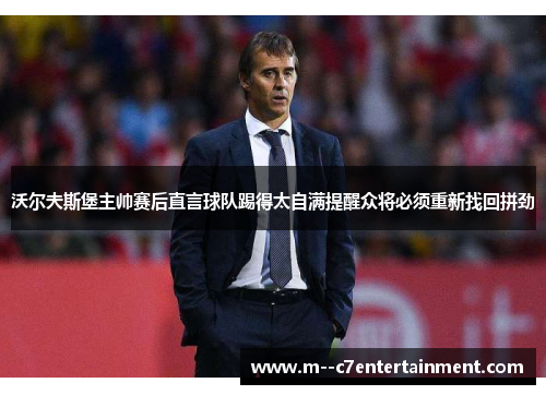沃尔夫斯堡主帅赛后直言球队踢得太自满提醒众将必须重新找回拼劲 沃尔夫斯堡主帅赛后直言球队踢得太自满提醒众将必须重新找回拼劲