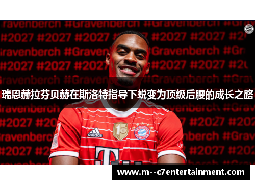 瑞恩赫拉芬贝赫在斯洛特指导下蜕变为顶级后腰的成长之路