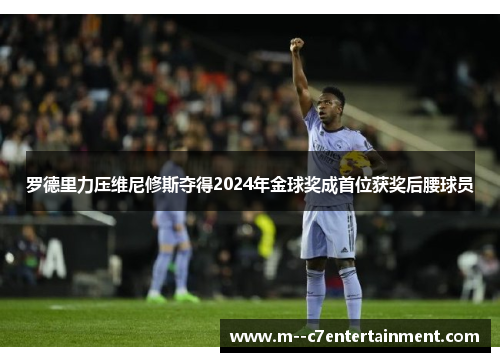 罗德里力压维尼修斯夺得2024年金球奖成首位获奖后腰球员