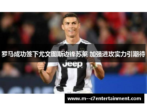 罗马成功签下尤文图斯边锋苏莱 加强进攻实力引期待