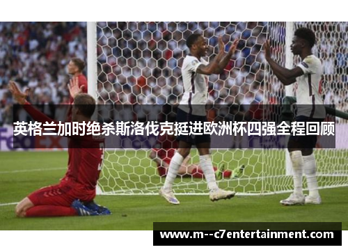 英格兰加时绝杀斯洛伐克挺进欧洲杯四强全程回顾