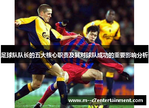 足球队队长的五大核心职责及其对球队成功的重要影响分析