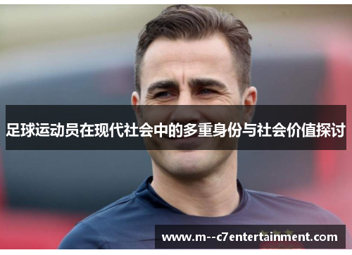 足球运动员在现代社会中的多重身份与社会价值探讨 足球运动员在现代社会中的多重身份与社会价值探讨