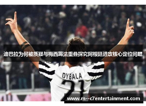 迪巴拉为何被质疑与梅西踢法重叠探究阿根廷进攻核心定位问题