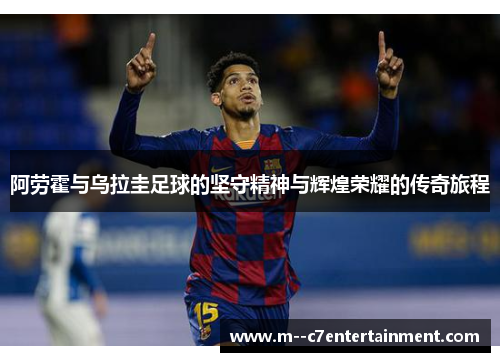阿劳霍与乌拉圭足球的坚守精神与辉煌荣耀的传奇旅程