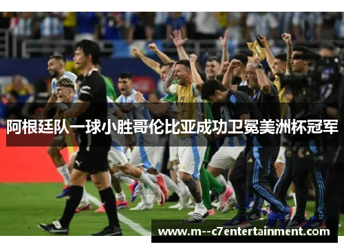 阿根廷队一球小胜哥伦比亚成功卫冕美洲杯冠军