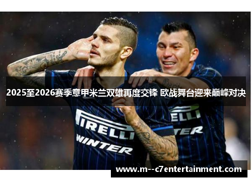 2025至2026赛季意甲米兰双雄再度交锋 欧战舞台迎来巅峰对决 2025至2026赛季意甲米兰双雄再度交锋 欧战舞台迎来巅峰对决