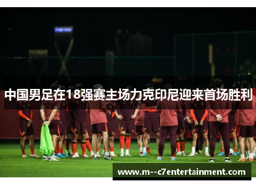 中国男足在18强赛主场力克印尼迎来首场胜利 中国男足在18强赛主场力克印尼迎来首场胜利