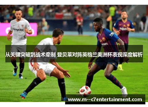 从关键突破到战术牵制 登贝莱对阵英格兰美洲杯表现深度解析 从关键突破到战术牵制 登贝莱对阵英格兰美洲杯表现深度解析
